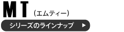 MTシリーズのラインナップ