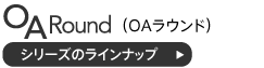 OAラウンドシリーズのラインナップ