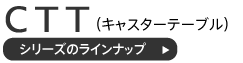 CTTキャスターテーブルのラインナップ