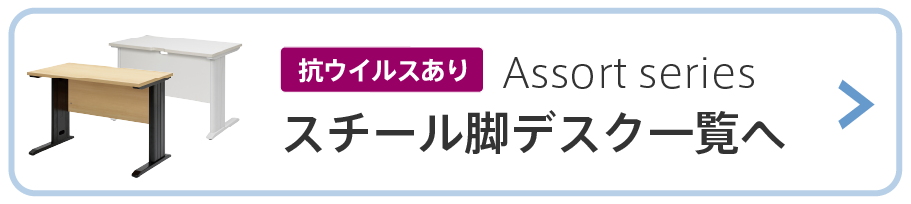 アソートシリーズスチール脚デスク抗ウイルス仕様一覧ページへ