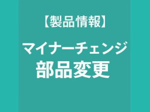 マイナーチェンジのお知らせ（部品変更）